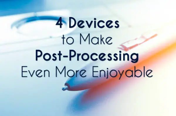 4 Devices to Make Post-Processing Even More Enjoyable