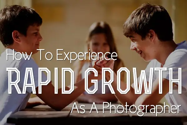 How To Experience Rapid Growth As A Photographer