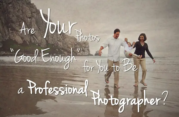 Are Your Photos “Good Enough” For You To Be A Professional Photographer?
