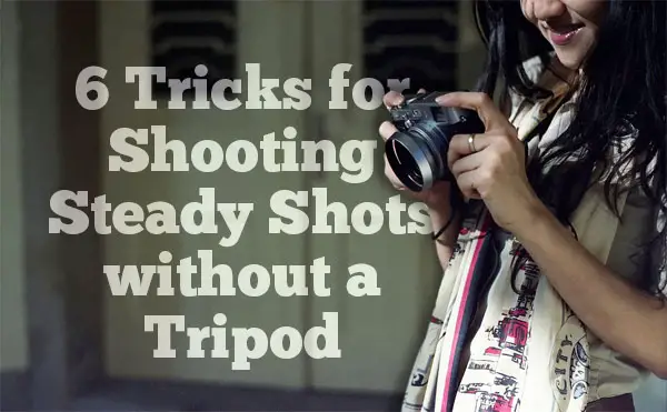 6 Tricks for Shooting Steady Shots Without a Tripod