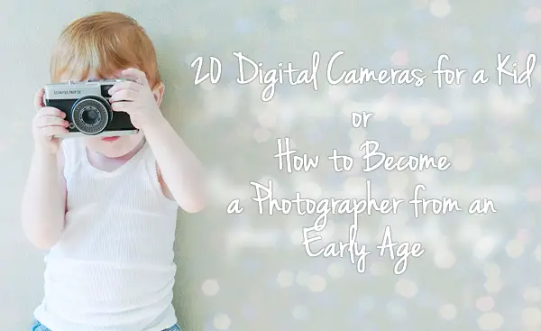 20 Digital Cameras for a Kid or How to Become a Photographer from an Early Age