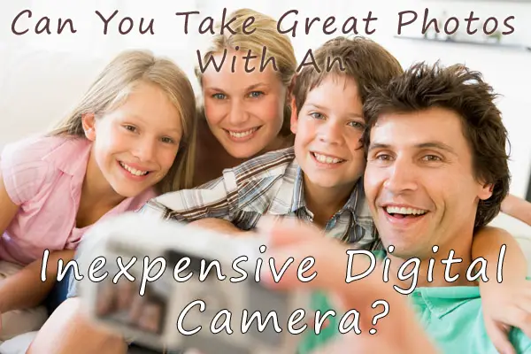 Can You Take Great Photos With An Inexpensive Digital Camera?