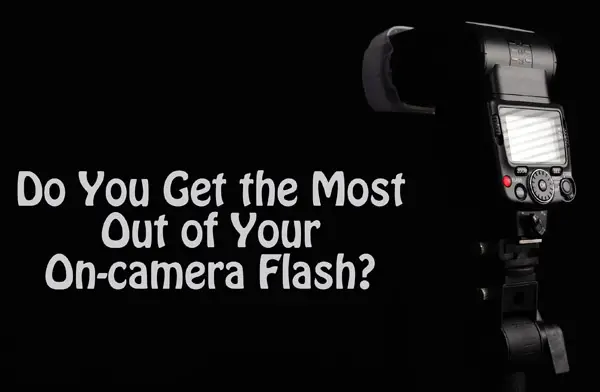 Do You Get the Most Out of Your On-camera Flash?