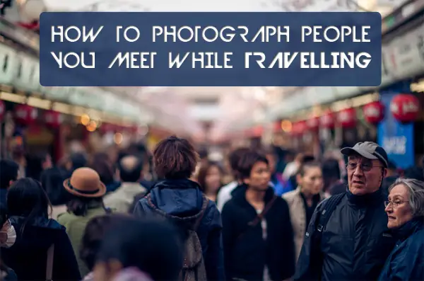 How To Photograph People You Meet While Traveling