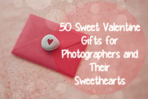 50 Sweet Valentine Gifts for Photographers and Their Sweethearts