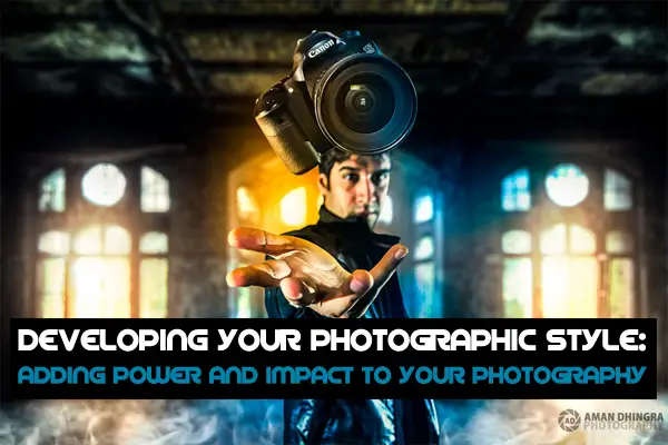 Developing Your Photographic Style: Adding Power And Impact To Your Photography