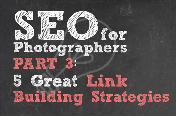 SEO For Photographers Part 3: 5 Great Link Building Strategies