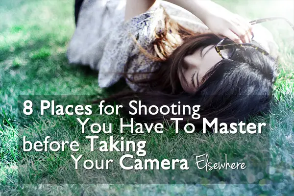 8 Places For Shooting You Have To Master Before Taking Your Camera Elsewhere