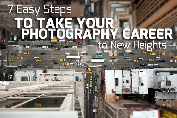 7 Easy Steps To Take Your Photography Career To New Heights