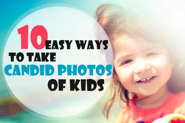 10 Easy Ways To Take Candid Photos of Kids