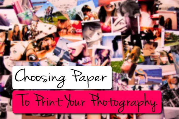 Choosing Paper To Print Your Photography