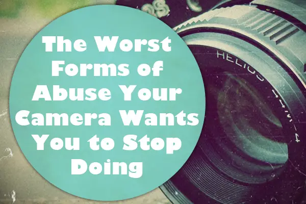 The Worst Forms of Abuse Your Camera Wants You to Stop Doing