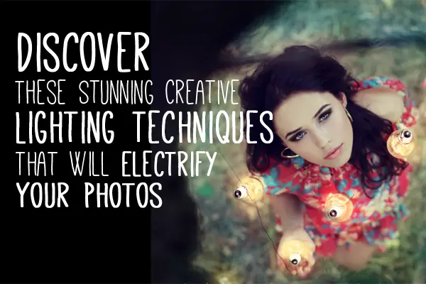 Discover These Stunning Creative Lighting Techniques That Will Electrify Your Photos