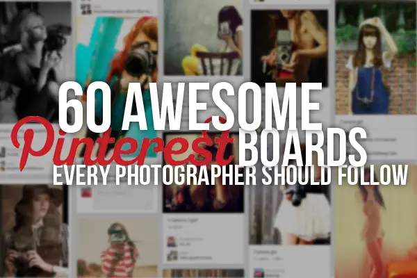 60 Awesome Pinterest Boards Every Photographer Should Follow