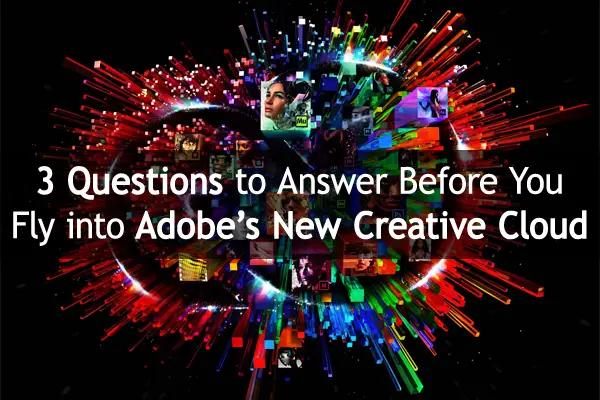 3 Questions to Answer Before You Fly into Adobe’s Creative Cloud