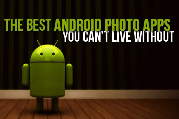 The Best Android Photo Apps You Can’t Live Without