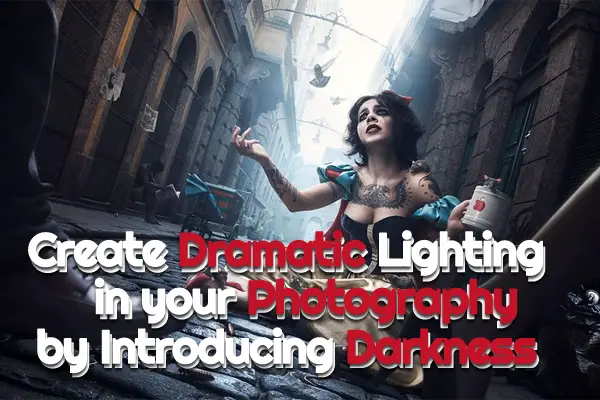 Create Dramatic Lighting in your Photography by Introducing Darkness