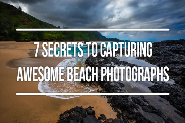 7 Secrets to Capturing Awesome Beach Photographs