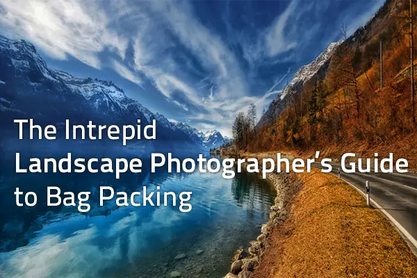 The Intrepid Landscape Photographer’s Guide to Bag Packing