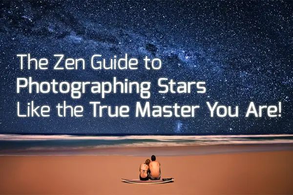 The Zen Guide to Photographing Stars Like the True Master You Are!