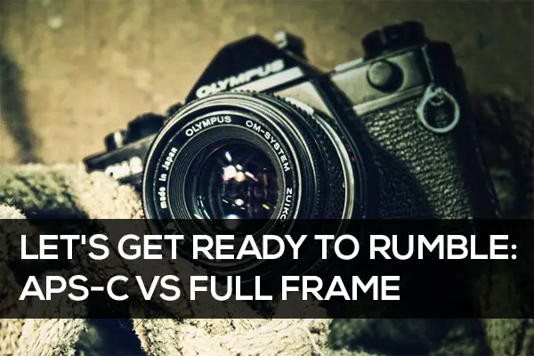 Let’s Get Ready to Rumble: APS-C vs Full Frame