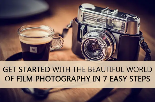 Get Started with the Beautiful World of Film Photography in 7 Easy Steps