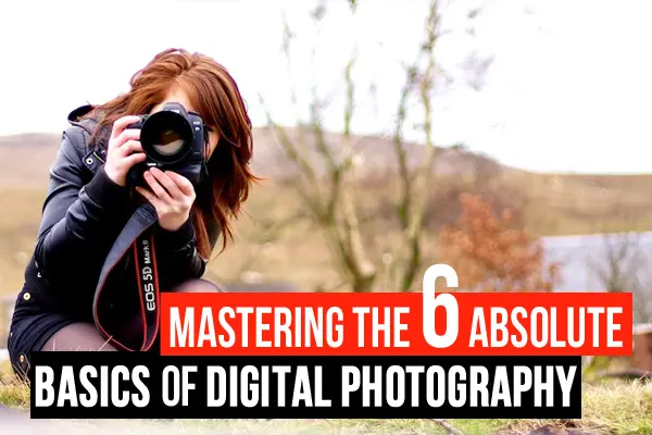 Mastering the 6 Absolute Basics of Digital Photography