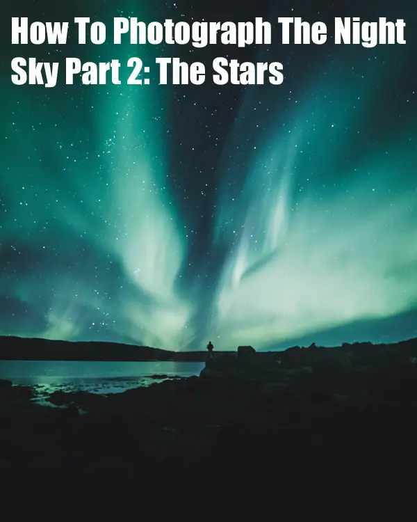 How To Photograph The Night Sky Part 2: The Stars
