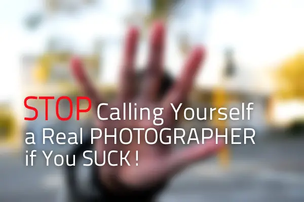 Stop Calling Yourself a Real Photographer if You Suck