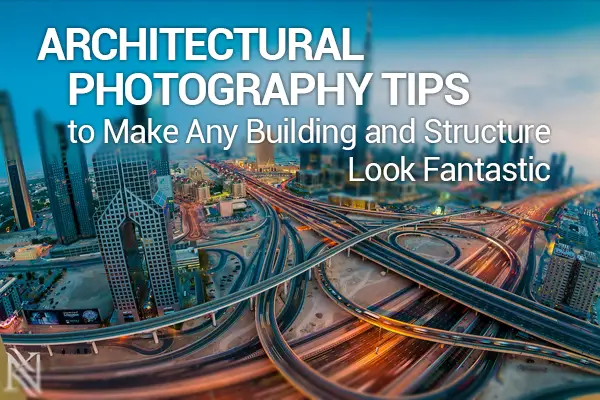 Architectural Photography Tips to Make Any Building and Structure Look Fantastic