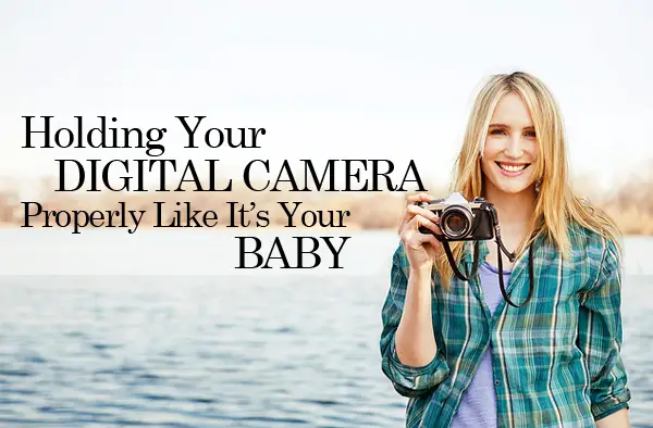 Holding Your Digital Camera Properly Like It’s Your Baby