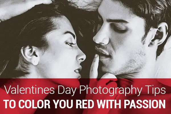 Valentine’s Day Photography Tips to Color You Red With Passion