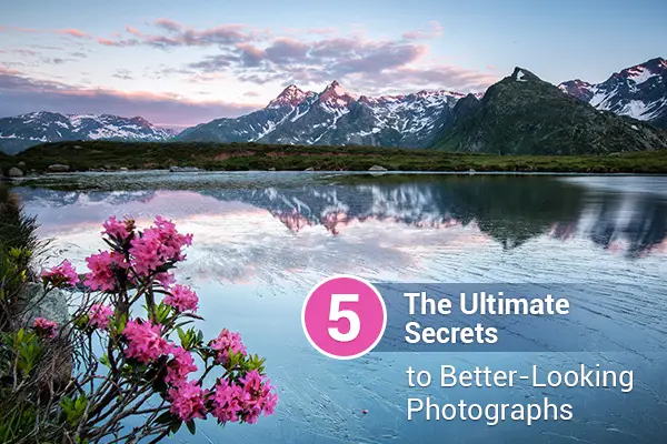 The Ultimate Five Secrets to Better-Looking Photographs