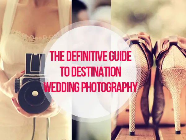 The Definitive Guide to Destination Wedding Photography