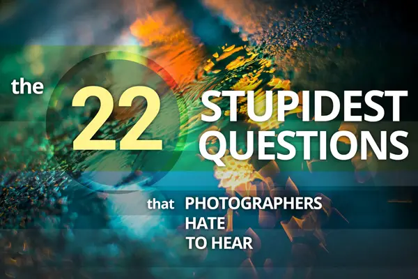 The 22 Stupidest Questions That Photographers Hate to Hear