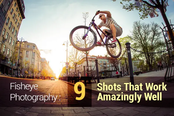 Fisheye Photography: 9 Shots That Work Amazingly Well