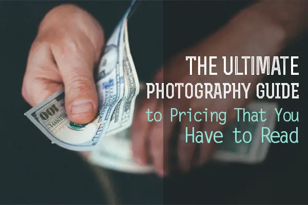 The Ultimate Photography Guide to Pricing That You Have to Read
