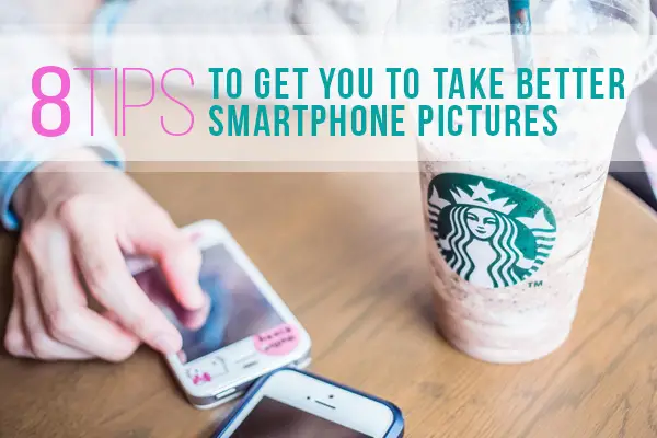 8 Tips to Get You to Take Better Smartphone Pictures