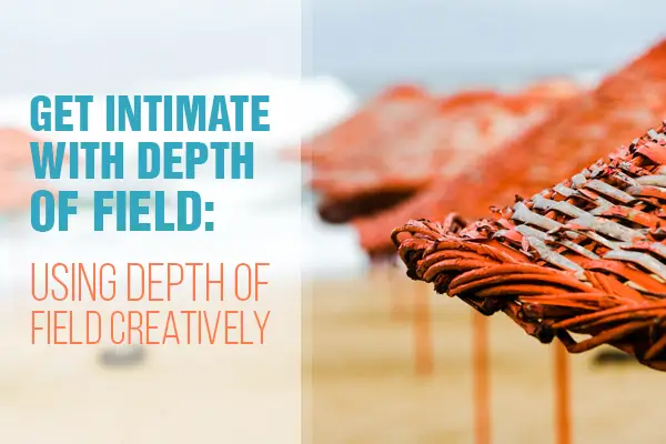 Get Intimate With Depth of Field: Using Depth of Field Creatively
