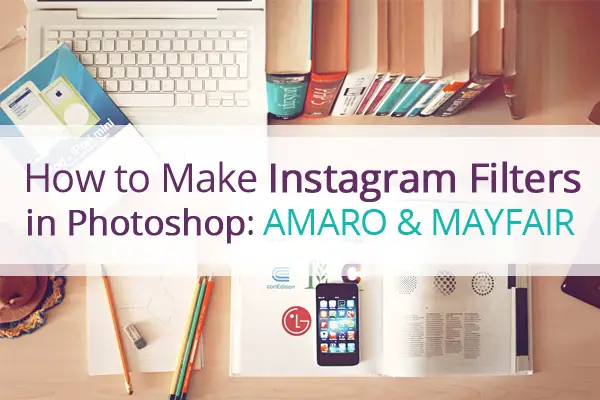 How to Make Instagram Filters in Photoshop: Amaro & Mayfair