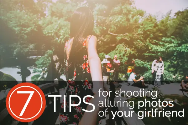 7 Tips for Shooting Alluring Photos of Your Girlfriend