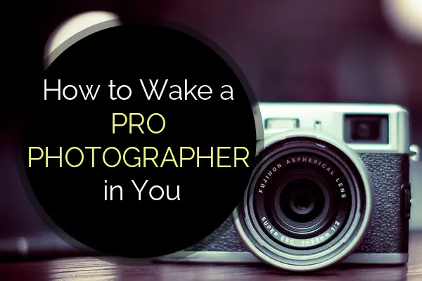 How to Wake a PRO Photographer in You