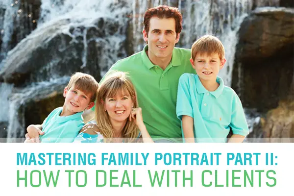 Mastering Family Portrait Part II: How to Deal with Clients