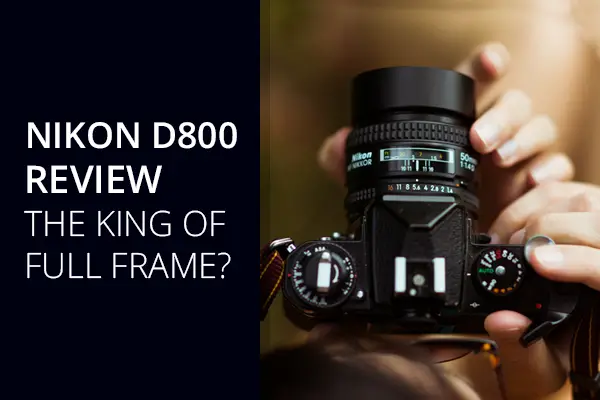 Nikon D800 Review- The King Of Full Frame?