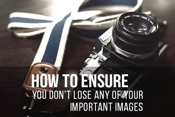 How To Ensure You Don’t Lose Any Of Your Important Images