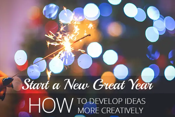 Start a New Great Year – How To Develop Ideas More Creatively
