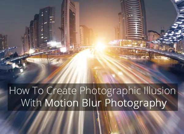 How To Create Photographic Illusion With Motion Blur Photography