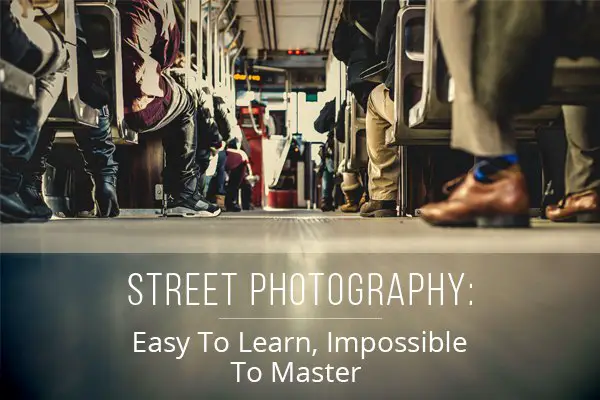 Street Photography: Easy To Learn, Impossible To Master