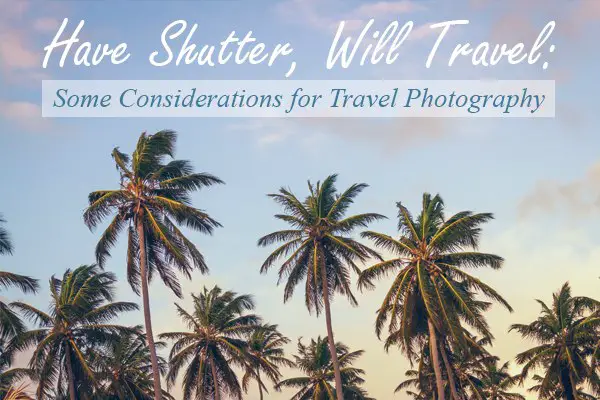 Have Shutter, Will Travel: Some Considerations for Travel Photography