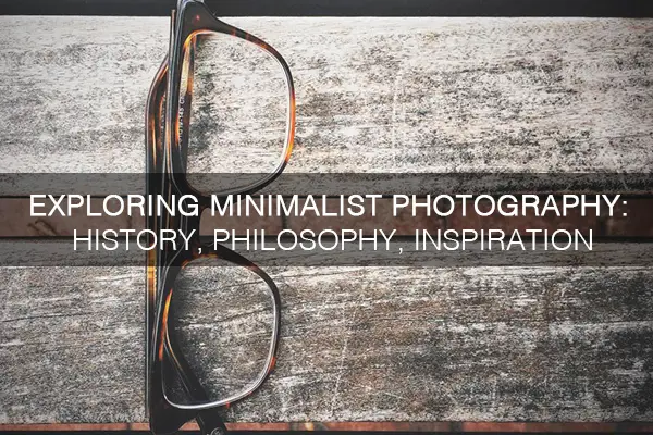 Exploring Minimalist Photography: History, Philosophy, Inspiration